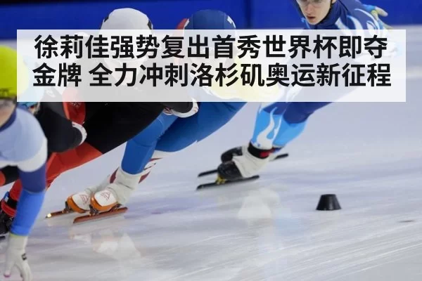 徐莉佳强势复出首秀世界杯即夺金牌 全力冲刺洛杉矶奥运新征程